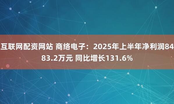互联网配资网站 商络电子：2025年上半年净利润8483.2万元 同比增长131.6%