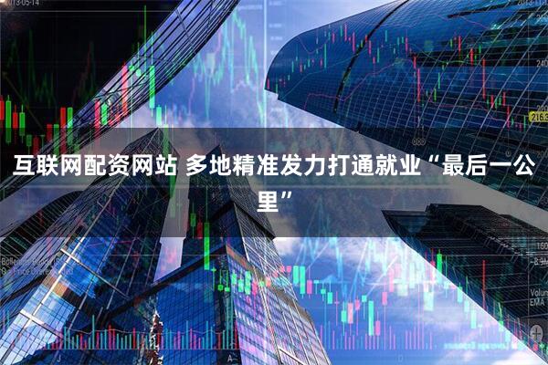 互联网配资网站 多地精准发力打通就业“最后一公里”