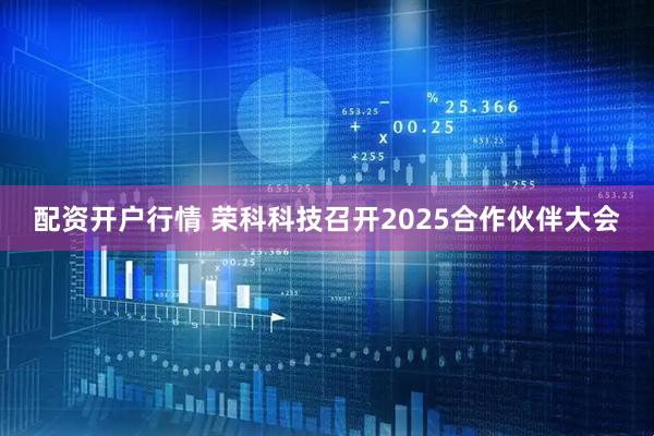 配资开户行情 荣科科技召开2025合作伙伴大会